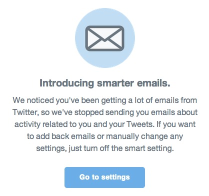 We noticed you've been getting a lot of emails from Twitter, so we've stopped sending you emails about activity related to you and your Tweets. If you want to add back emails or manually change any settings, just turn off the smart setting.