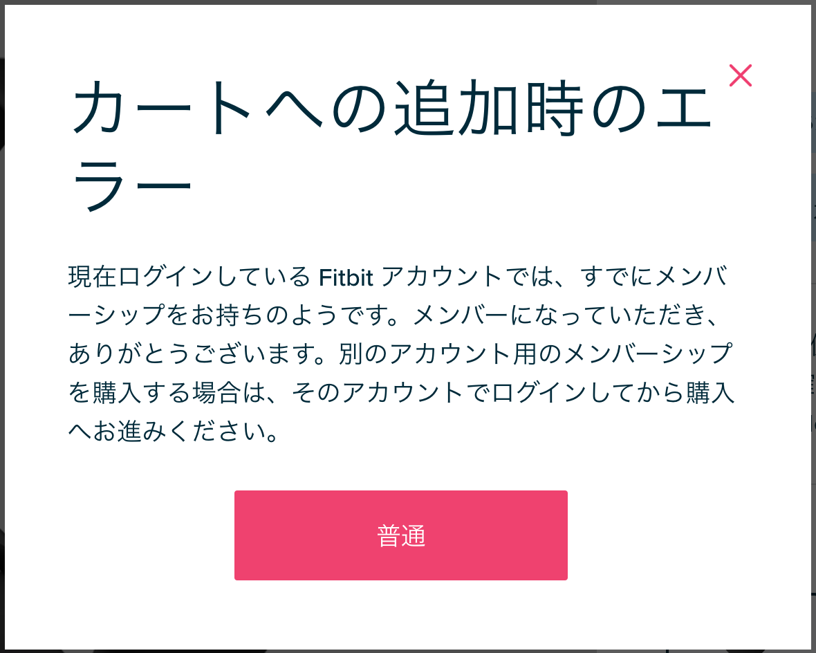 カートへの追加時のエラー: 現在ログインしている Fitbit アカウントでは、すでにメンバーシップをお持ちのようです。メンバーになっていただき、ありがとうございます。別のアカウント用のメンバーシップを購入する場合は、そのアカウントでログインしてから購入へお進みください。[ボタン: 普通]